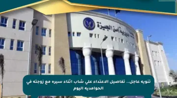 تنويه عاجل.. تفاصيل الاعتداء على شاب أثناء سيره مع زوجته في الحوامدية اليوم